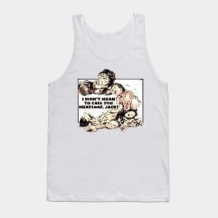 I didn't mean to call you meatloaf, Jack! Tank Top